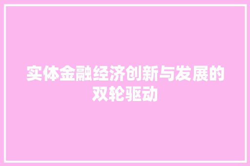 实体金融经济创新与发展的双轮驱动 实体金融经济创新与发展的双轮驱动
