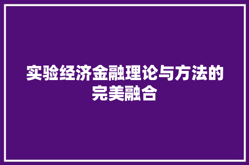 实验经济金融理论与方法的完美融合 实验经济金融理论与方法的完美融合