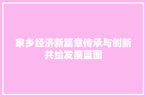 家乡经济新篇章传承与创新共绘发展蓝图 家乡经济新篇章传承与创新共绘发展蓝图