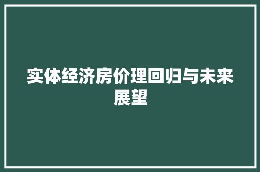 实体经济房价理回归与未来展望 实体经济房价理回归与未来展望