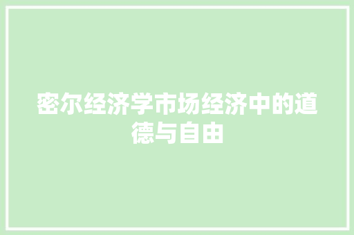 密尔经济学市场经济中的道德与自由 密尔经济学市场经济中的道德与自由