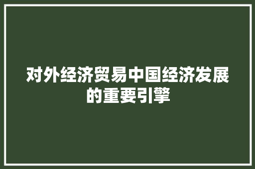 对外经济贸易中国经济发展的重要引擎 对外经济贸易中国经济发展的重要引擎