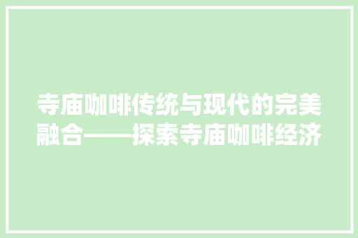 寺庙咖啡传统与现代的完美融合——探索寺庙咖啡经济的崛起 寺庙咖啡传统与现代的完美融合——探索寺庙咖啡经济的崛起
