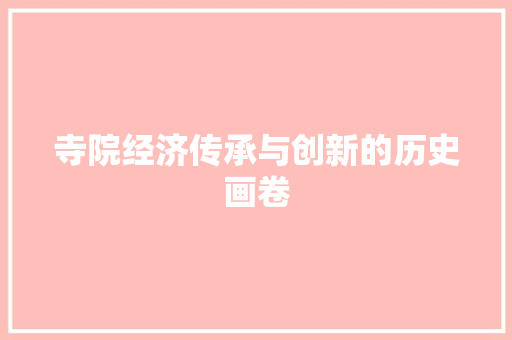 寺院经济传承与创新的历史画卷 寺院经济传承与创新的历史画卷