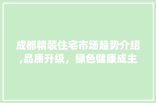 成都精装住宅市场趋势介绍,品质升级,绿色健康成主流_成都精装住宅市场趋势研究 成都精装住宅市场趋势介绍,品质升级,绿色健康成主流_成都精装住宅市场趋势研究