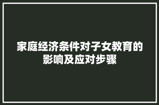 家庭经济条件对子女教育的影响及应对步骤 家庭经济条件对子女教育的影响及应对步骤