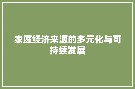 家庭经济来源的多元化与可持续发展 家庭经济来源的多元化与可持续发展