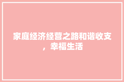 家庭经济经营之路和谐收支,幸福生活 家庭经济经营之路和谐收支,幸福生活