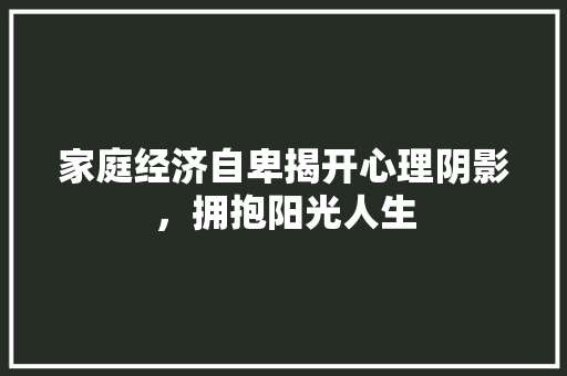 家庭经济自卑揭开心理阴影，拥抱阳光人生