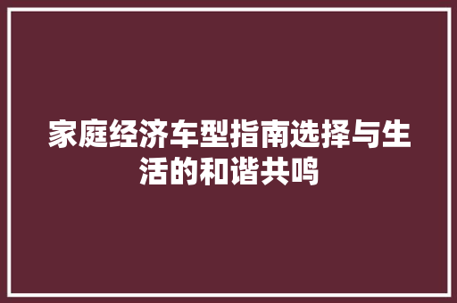 家庭经济车型指南选择与生活的和谐共鸣 家庭经济车型指南选择与生活的和谐共鸣