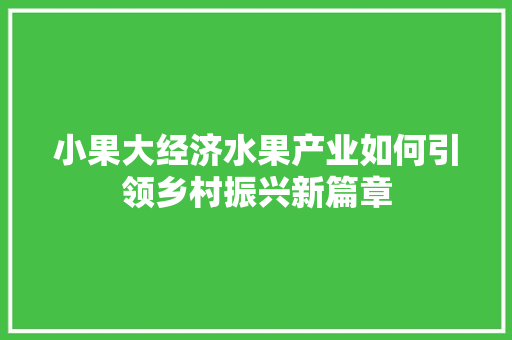 小果大经济水果产业如何引领乡村振兴新篇章 小果大经济水果产业如何引领乡村振兴新篇章