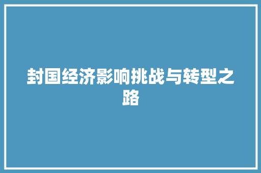 封国经济影响挑战与转型之路 封国经济影响挑战与转型之路