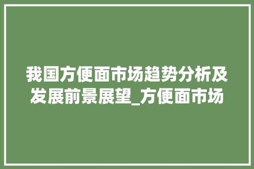 我国方便面市场趋势分析及发展前景展望_方便面市场趋势分析论文 我国方便面市场趋势分析及发展前景展望_方便面市场趋势分析论文
