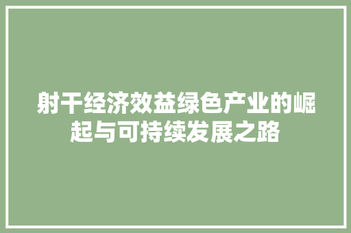 射干经济效益绿色产业的崛起与可持续发展之路 射干经济效益绿色产业的崛起与可持续发展之路