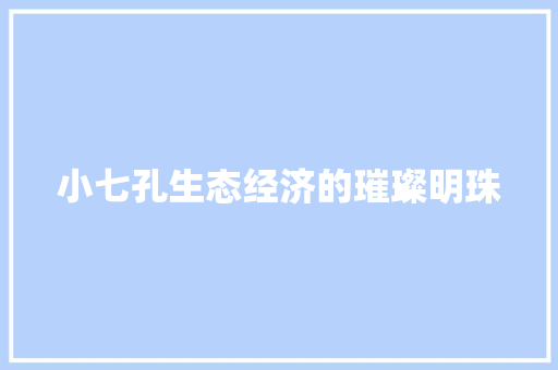 小七孔生态经济的璀璨明珠 小七孔生态经济的璀璨明珠