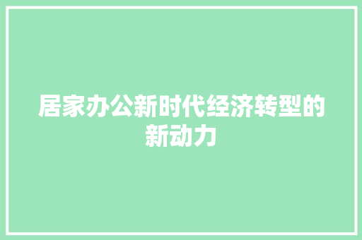 居家办公新时代经济转型的新动力 居家办公新时代经济转型的新动力