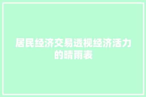 居民经济交易透视经济活力的晴雨表 居民经济交易透视经济活力的晴雨表
