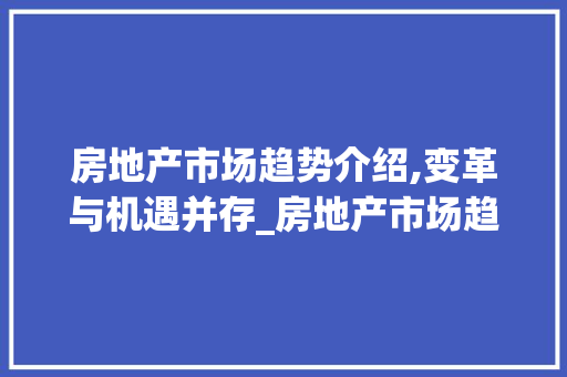 房地产市场趋势介绍,变革与机遇并存_房地产市场趋势