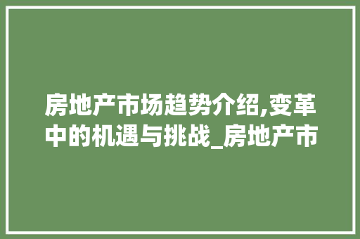 房地产市场趋势介绍,变革中的机遇与挑战_房地产市场趋势ppt 房地产市场趋势介绍,变革中的机遇与挑战_房地产市场趋势ppt