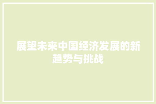 展望未来中国经济发展的新趋势与挑战