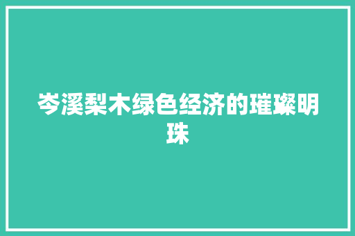 岑溪梨木绿色经济的璀璨明珠 岑溪梨木绿色经济的璀璨明珠