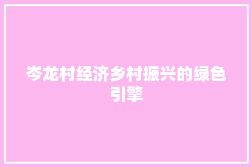 岑龙村经济乡村振兴的绿色引擎 岑龙村经济乡村振兴的绿色引擎