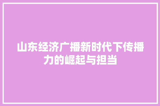 山东经济广播新时代下传播力的崛起与担当 山东经济广播新时代下传播力的崛起与担当