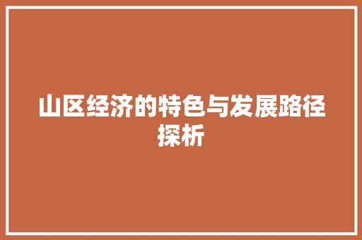 山区经济的特色与发展路径探析 山区经济的特色与发展路径探析