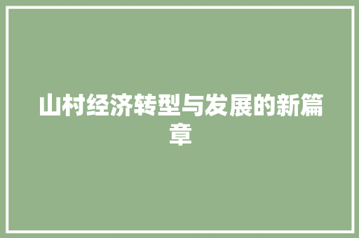 山村经济转型与发展的新篇章 山村经济转型与发展的新篇章