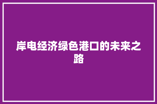 岸电经济绿色港口的未来之路 岸电经济绿色港口的未来之路
