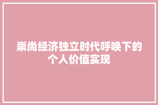 崇尚经济独立时代呼唤下的个人价值实现 崇尚经济独立时代呼唤下的个人价值实现