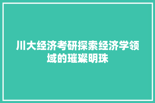 川大经济考研探索经济学领域的璀璨明珠 川大经济考研探索经济学领域的璀璨明珠