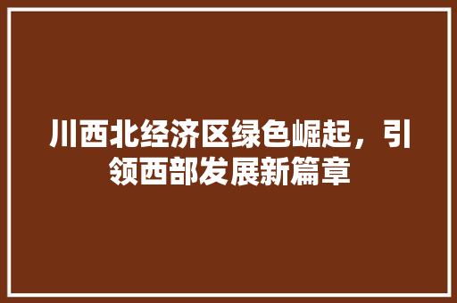 川西北经济区绿色崛起，引领西部发展新篇章